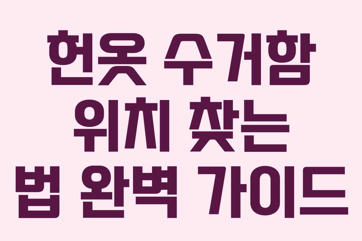 헌옷 수거함 위치 찾는 법 완벽 가이드