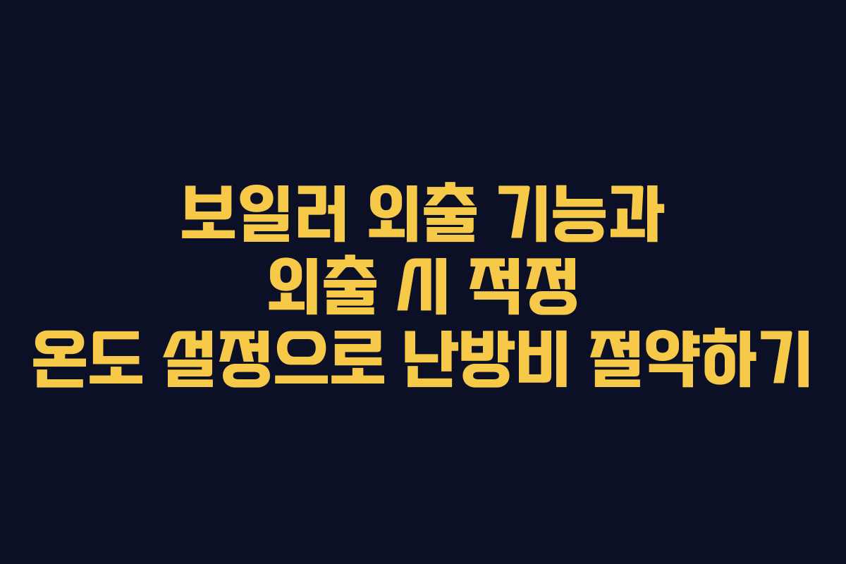 보일러 외출 기능과 외출 시 적정 온도 설정으로 난방비 절약하기
