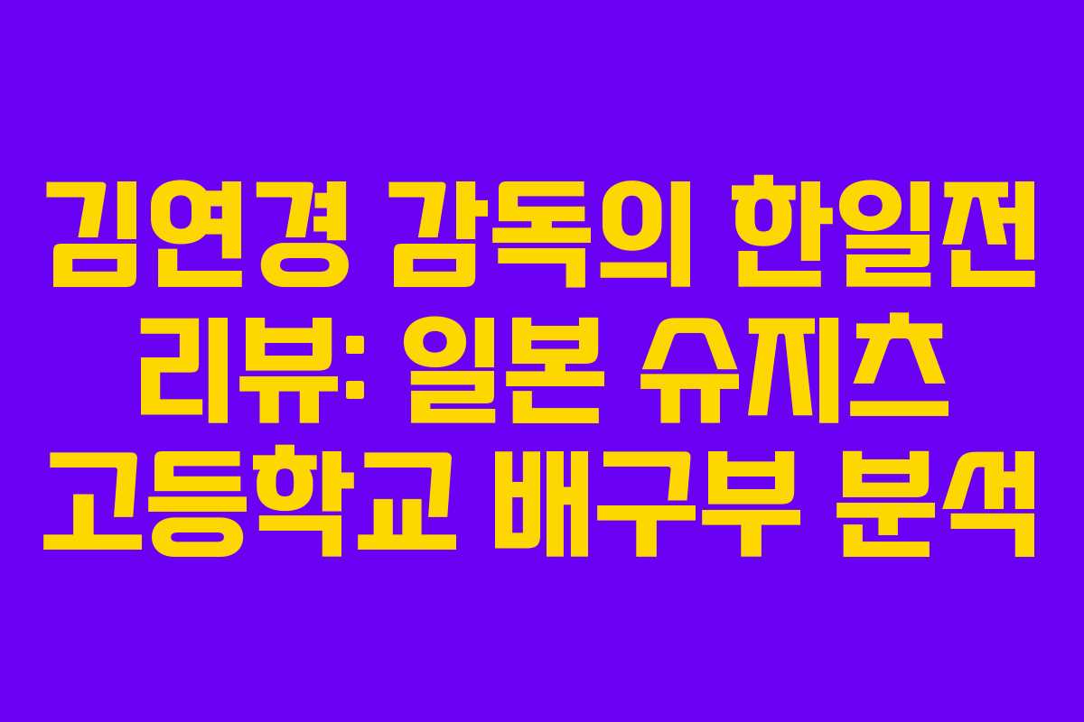 김연경 감독의 한일전 리뷰: 일본 슈지츠 고등학교 배구부 분석 김연경 감독의 한일전 리뷰: 일본 슈지츠 고등학교 배구부 분석