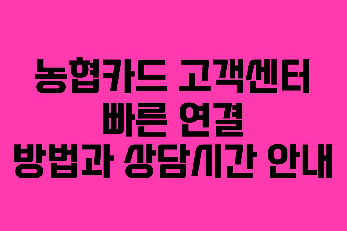 농협카드 고객센터 빠른 연결 방법과 상담시간 안내 농협카드 고객센터 빠른 연결 방법과 상담시간 안내