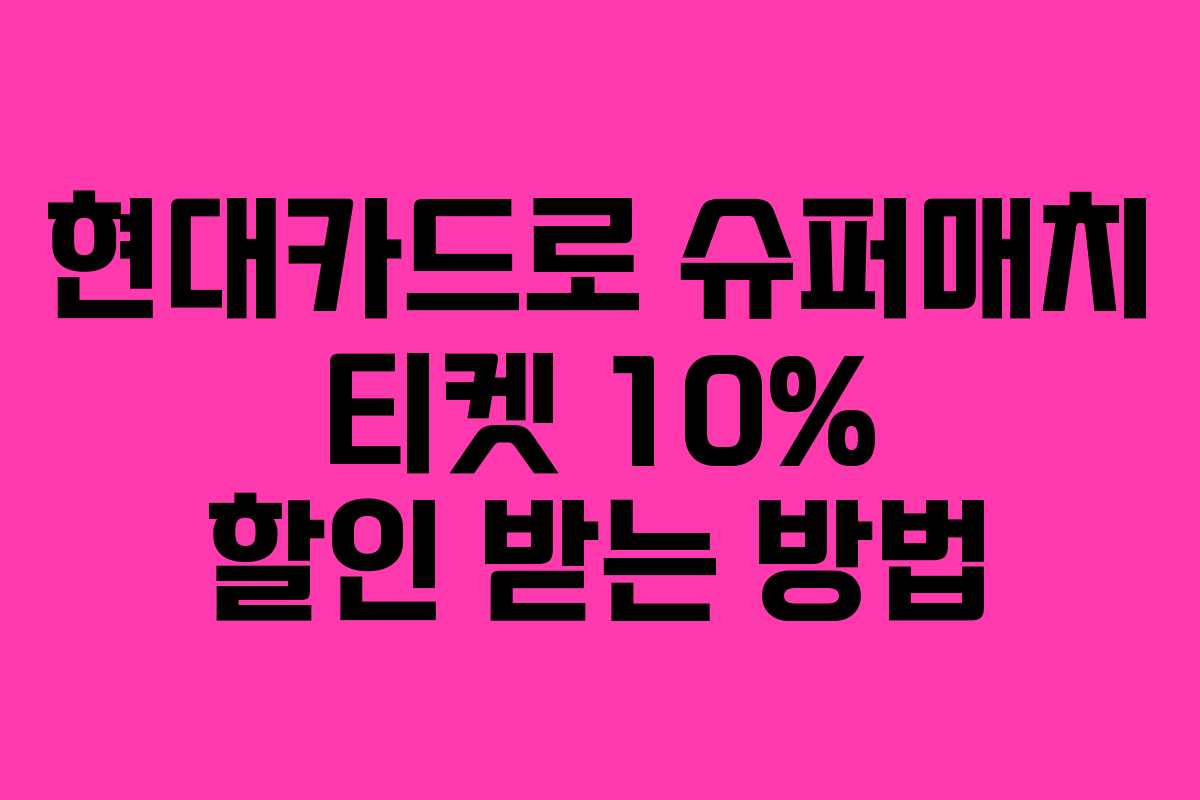 현대카드로 슈퍼매치 티켓 10% 할인 받는 방법
