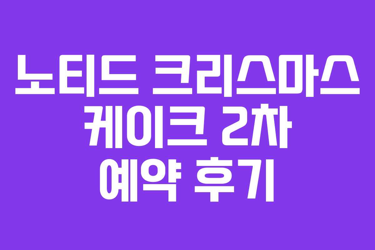 노티드 크리스마스 케이크 2차 예약 후기