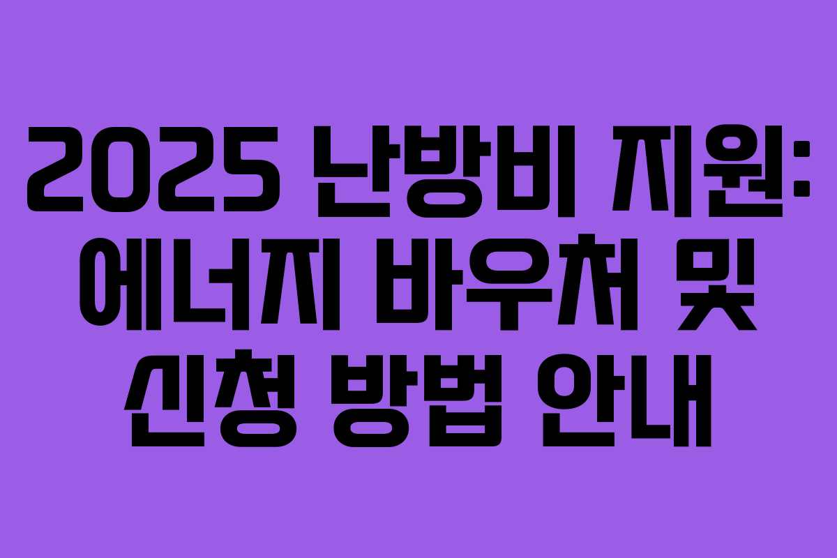 2025 난방비 지원: 에너지 바우처 및 신청 방법 안내