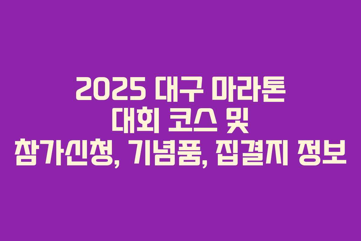 2025 대구 마라톤 대회 코스 및 참가신청, 기념품, 집결지 정보