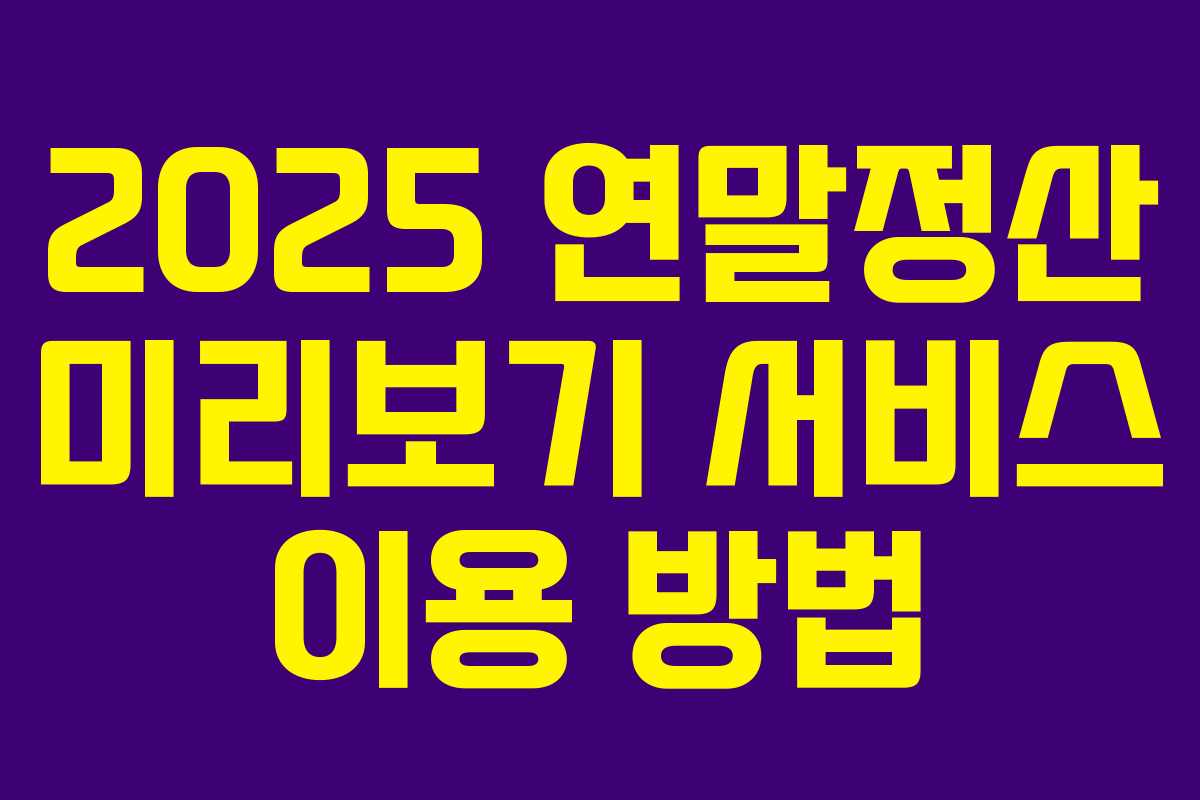 2025 연말정산 미리보기 서비스 이용 방법