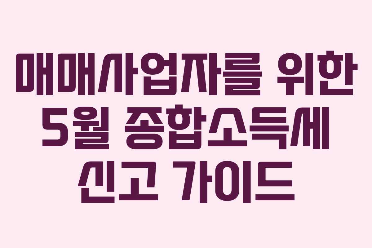 매매사업자를 위한 5월 종합소득세 신고 가이드