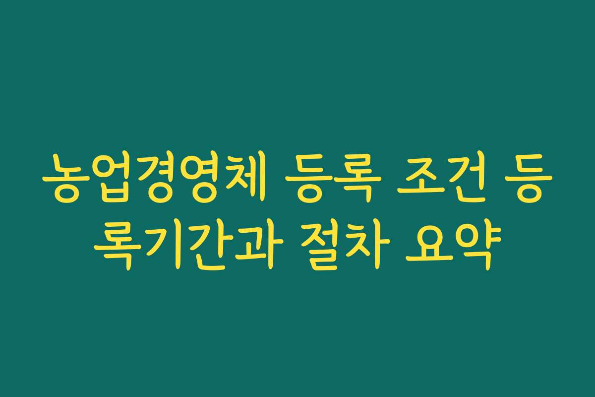 농업경영체 등록 조건 등록기간과 절차 요약