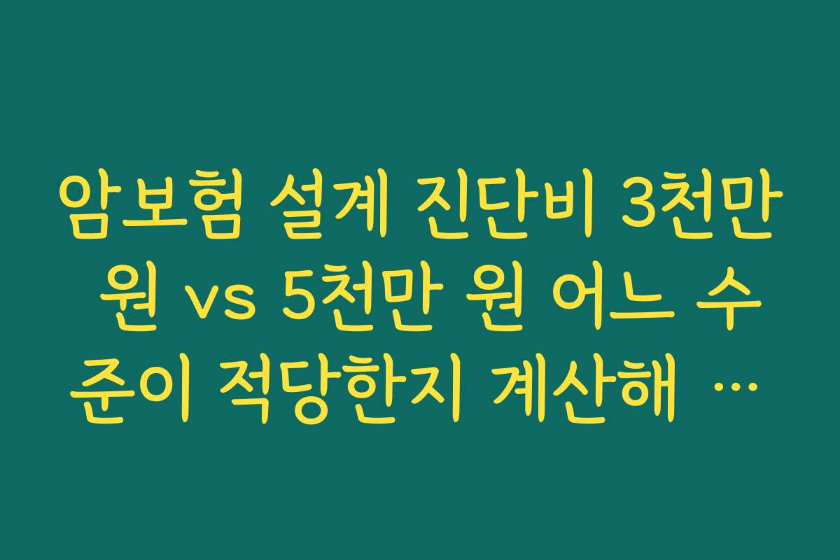 암보험 설계 진단비 3천만 원 vs 5천만 원 어느 수준이 적당한지 계산해 보기