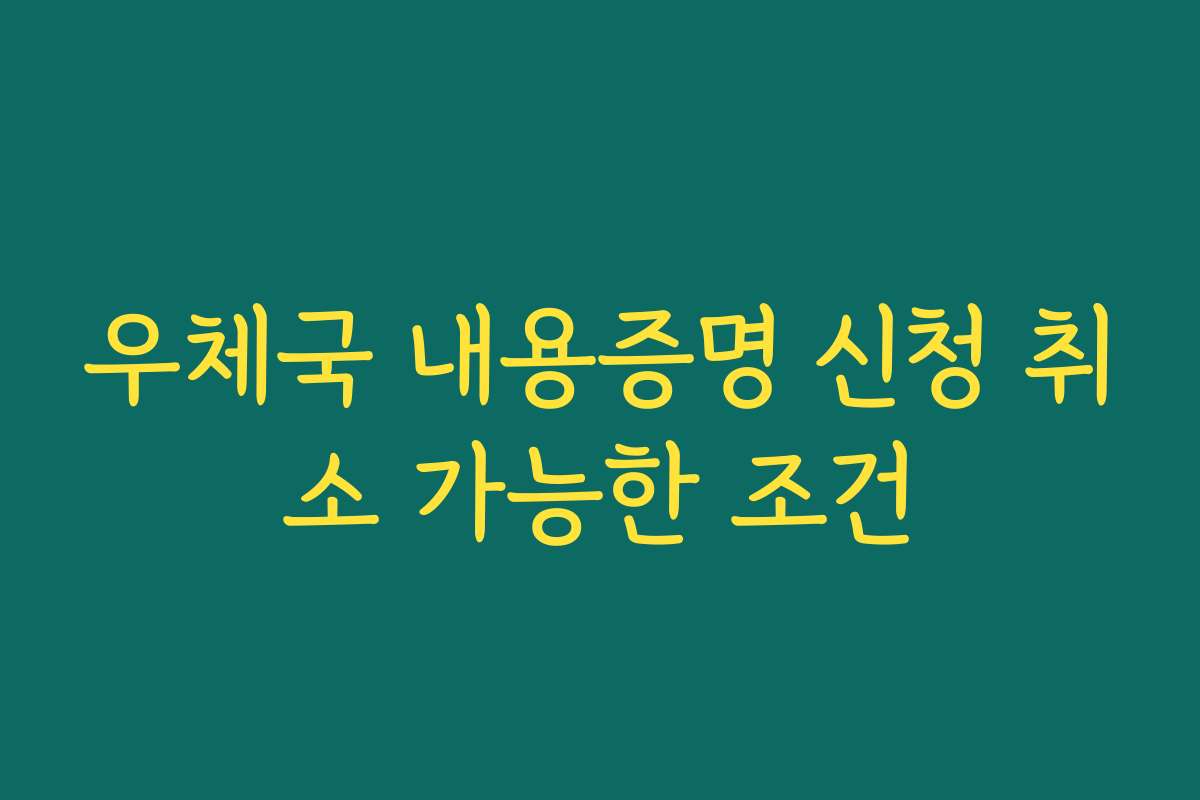 우체국 내용증명 신청 취소 가능한 조건
