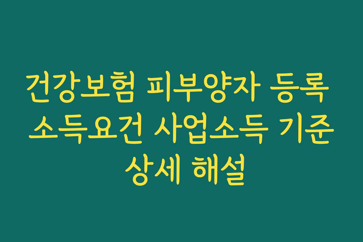 건강보험 피부양자 등록 소득요건 사업소득 기준 상세 해설
