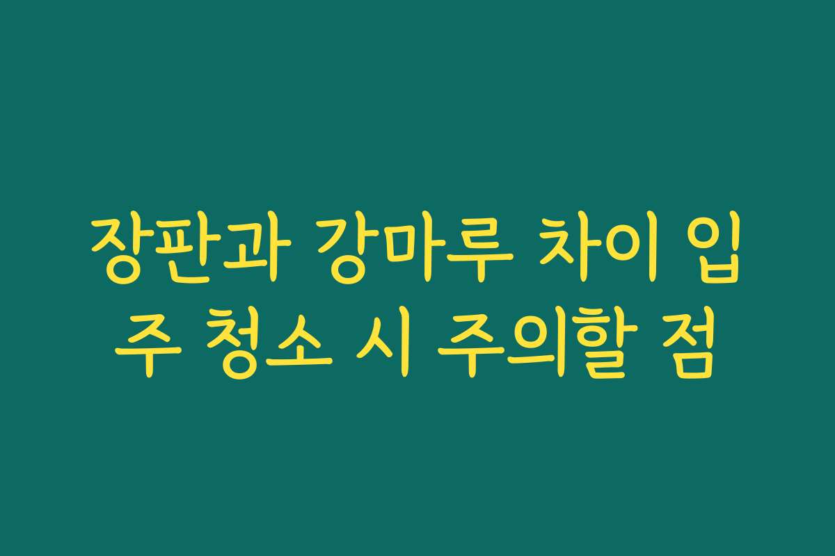 장판과 강마루 차이 입주 청소 시 주의할 점