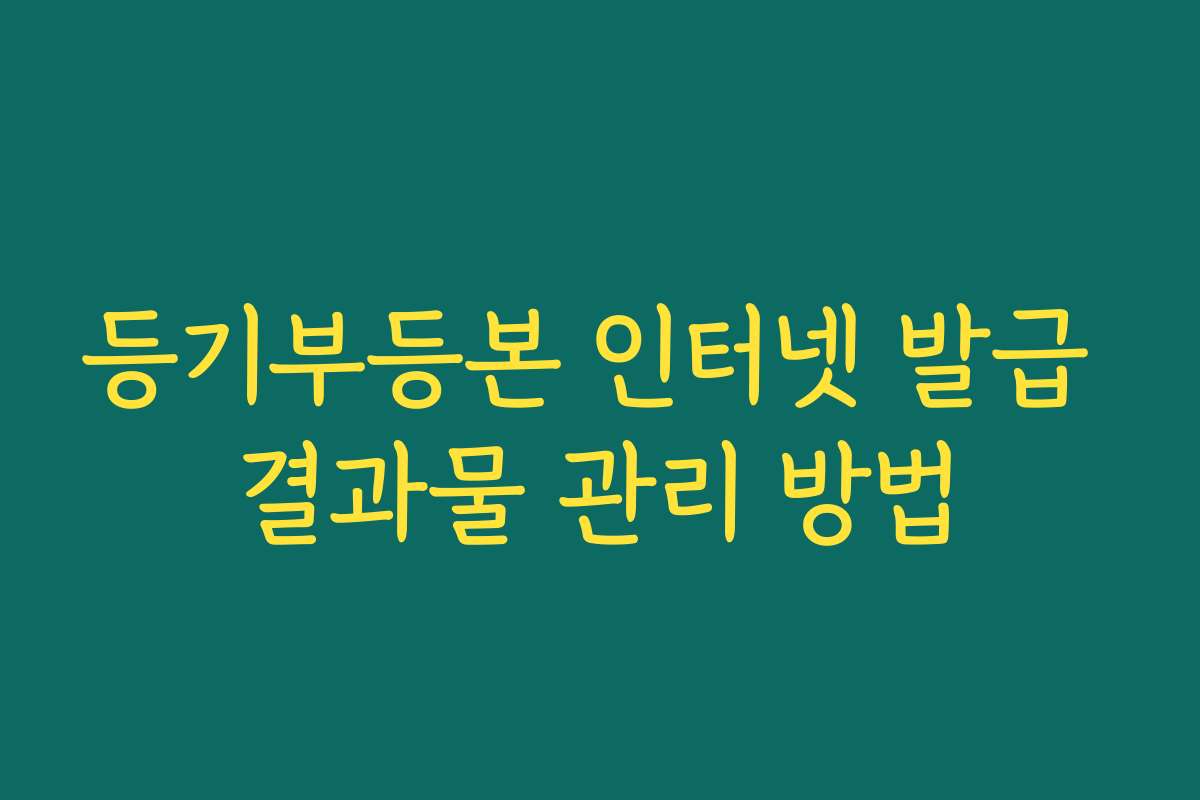 등기부등본 인터넷 발급 결과물 관리 방법