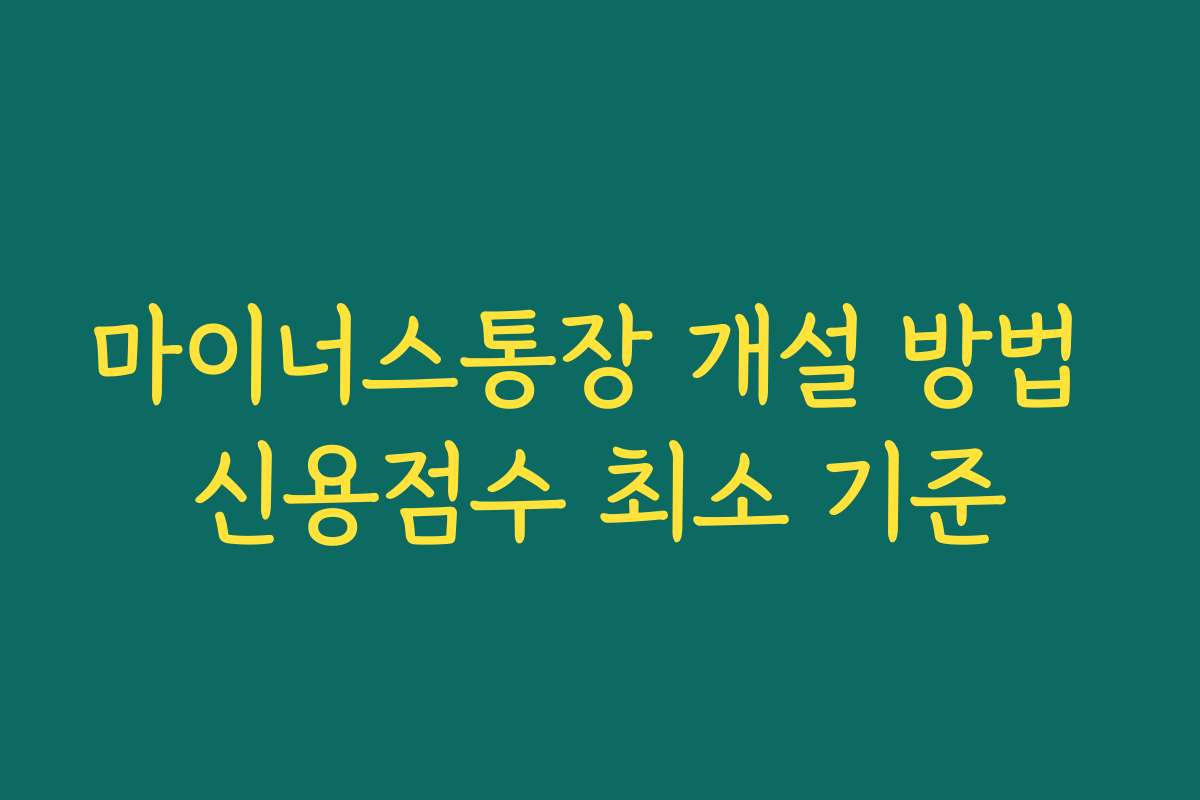 마이너스통장 개설 방법 신용점수 최소 기준