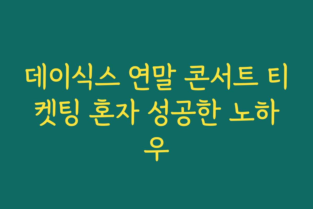 데이식스 연말 콘서트 티켓팅 혼자 성공한 노하우