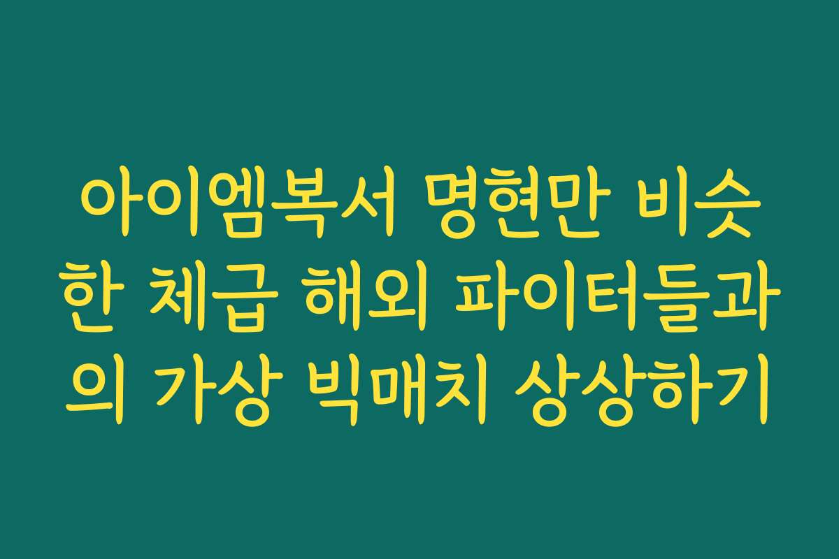 아이엠복서 명현만 비슷한 체급 해외 파이터들과의 가상 빅매치 상상하기