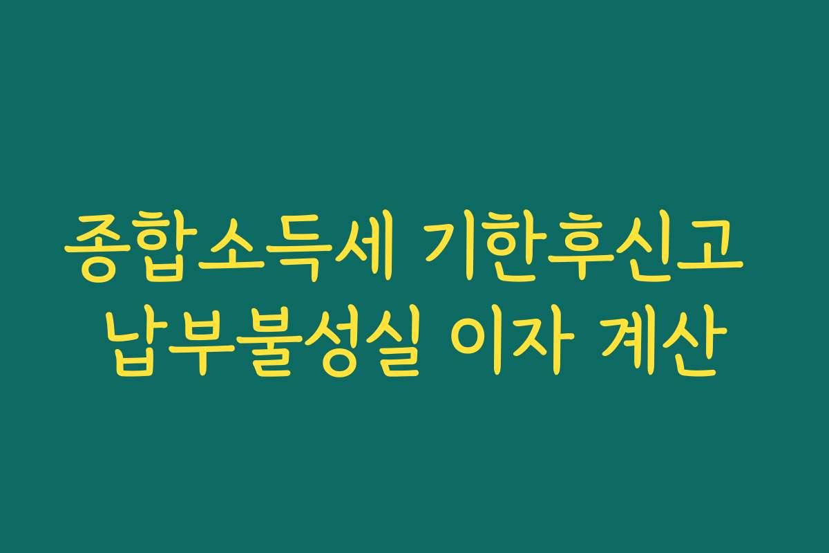종합소득세 기한후신고 납부불성실 이자 계산