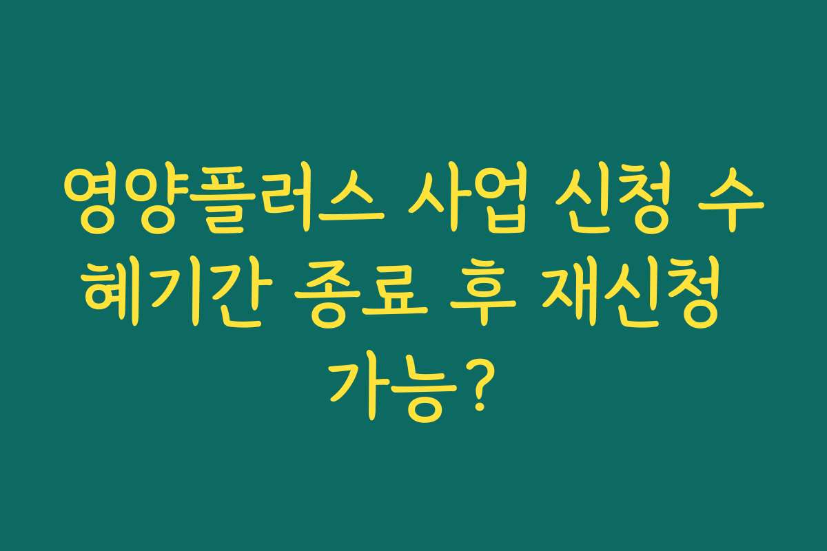 영양플러스 사업 신청 수혜기간 종료 후 재신청 가능?