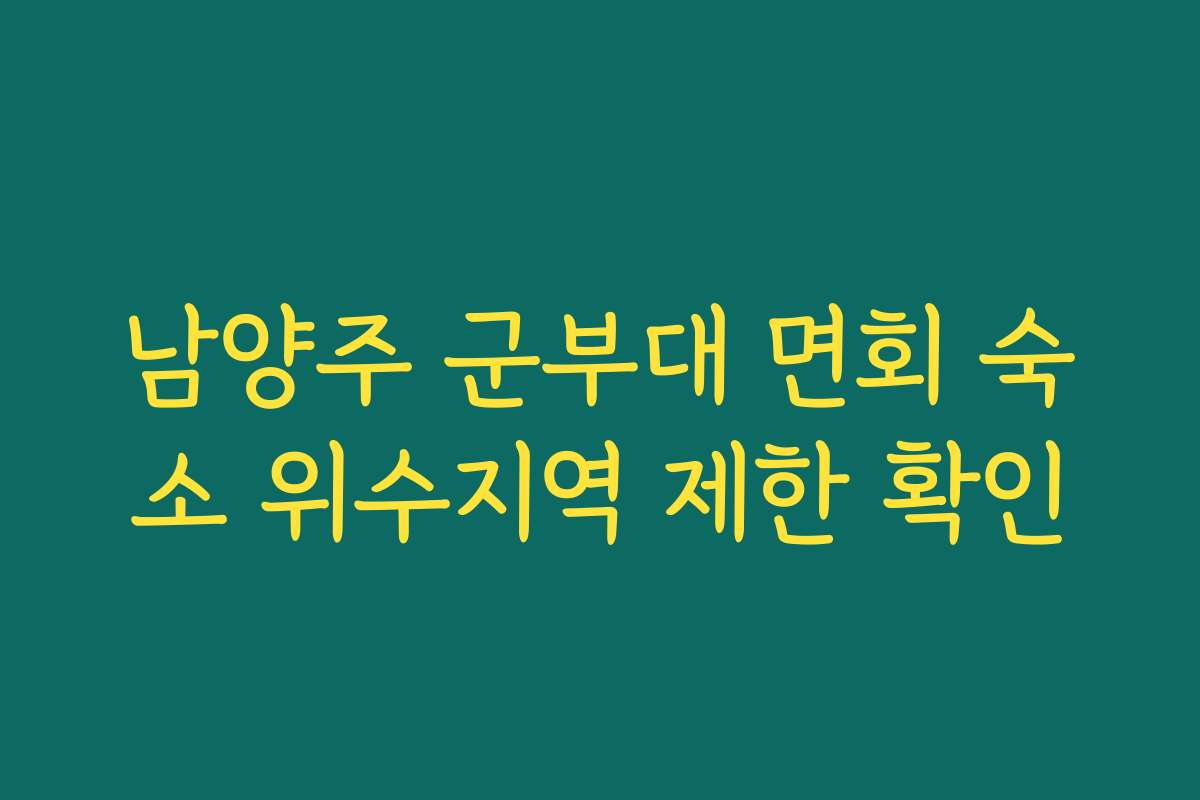 남양주 군부대 면회 숙소 위수지역 제한 확인