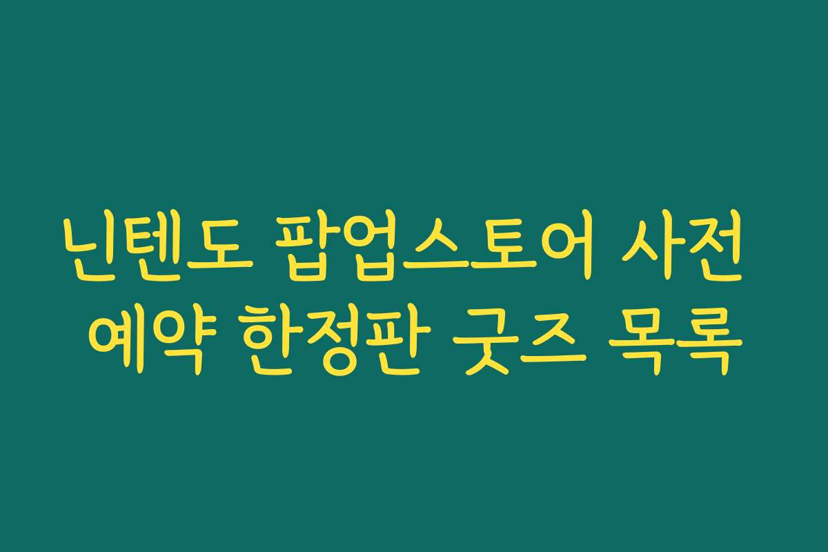닌텐도 팝업스토어 사전 예약 한정판 굿즈 목록 닌텐도 팝업스토어 사전 예약 한정판 굿즈 목록