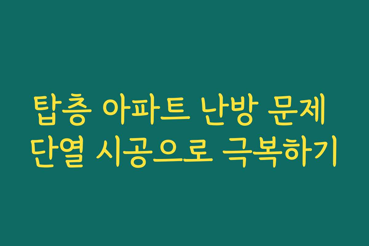 탑층 아파트 난방 문제 단열 시공으로 극복하기