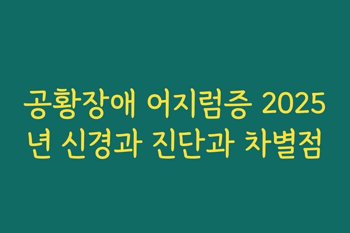 공황장애 어지럼증 2025년 신경과 진단과 차별점
