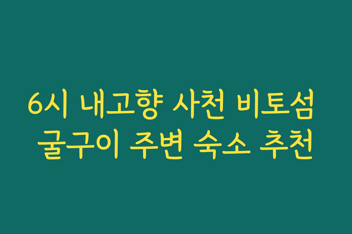 6시 내고향 사천 비토섬 굴구이 주변 숙소 추천
