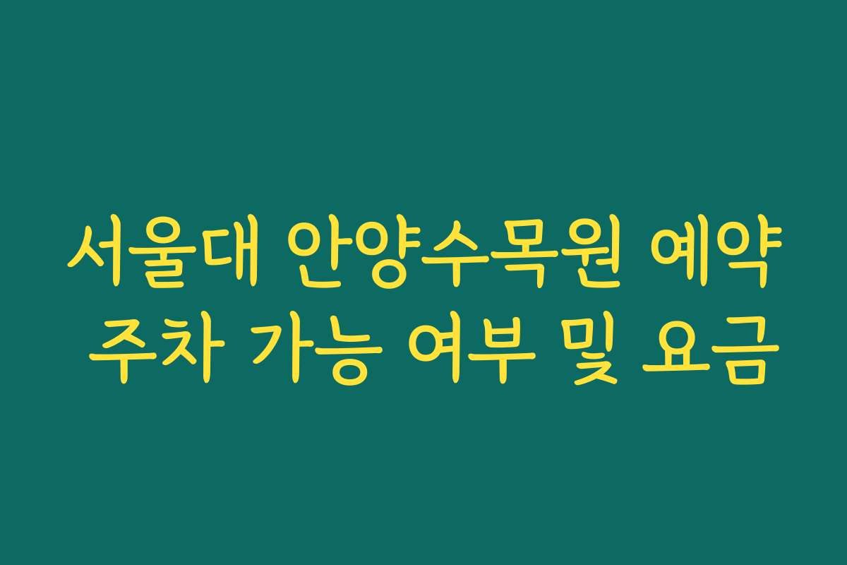 서울대 안양수목원 예약 주차 가능 여부 및 요금