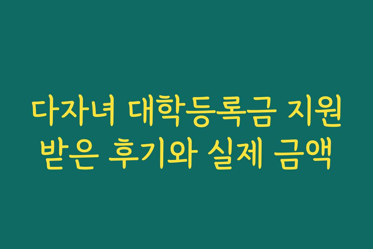 다자녀 대학등록금 지원받은 후기와 실제 금액