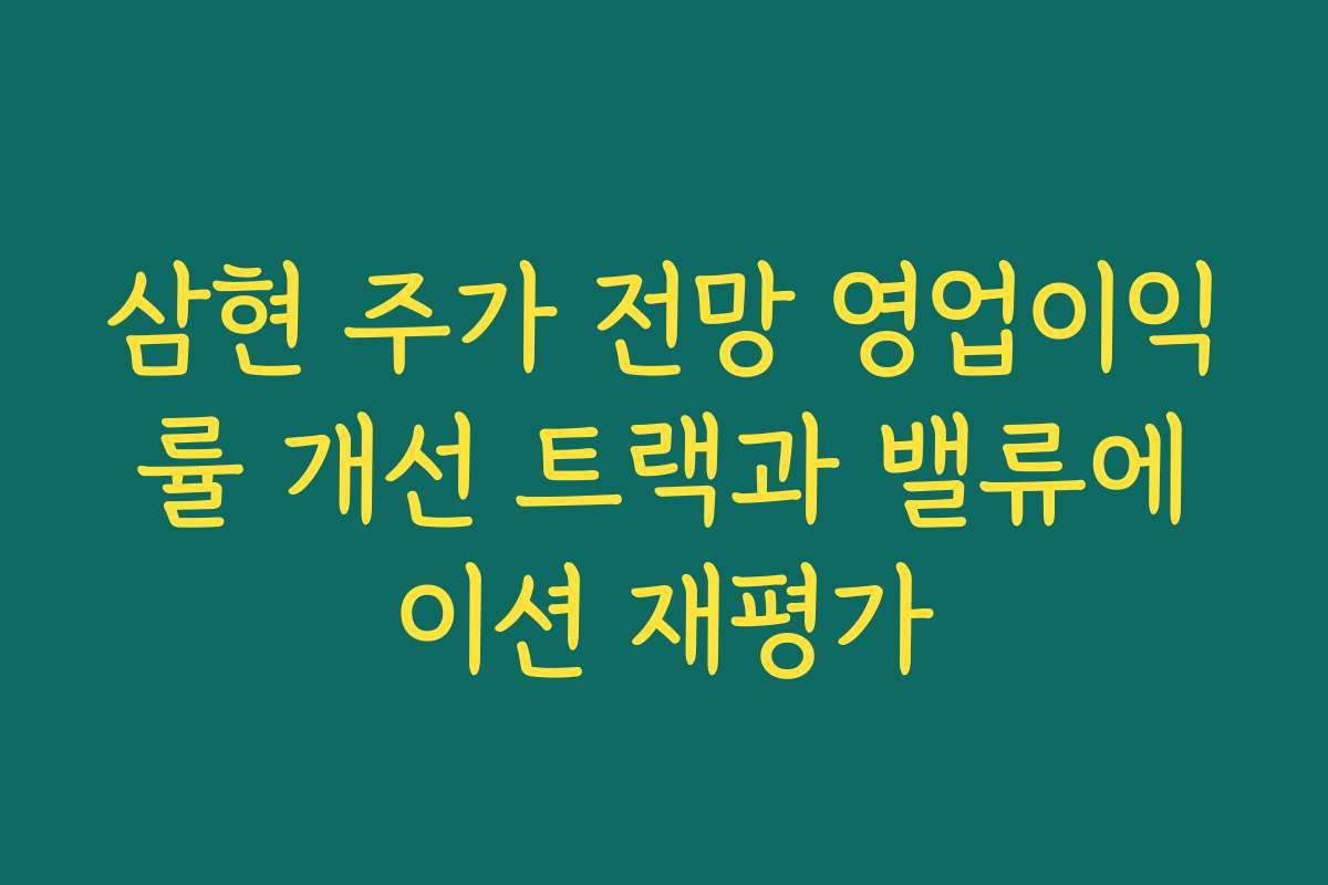 삼현 주가 전망 영업이익률 개선 트랙과 밸류에이션 재평가