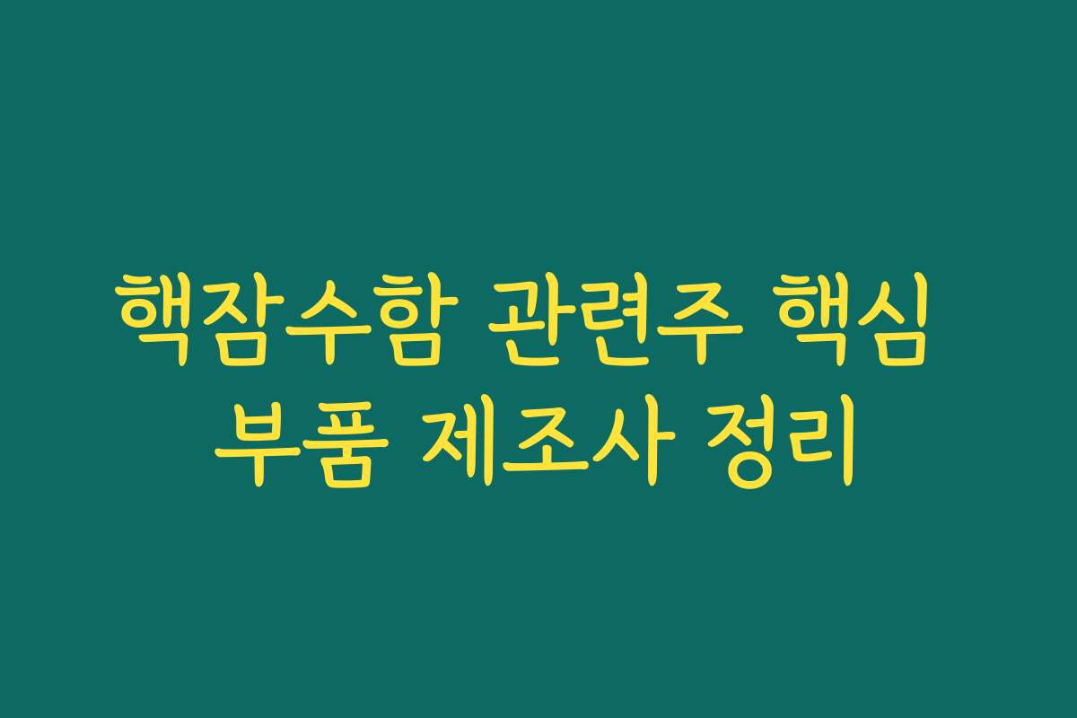 핵잠수함 관련주 핵심 부품 제조사 정리
