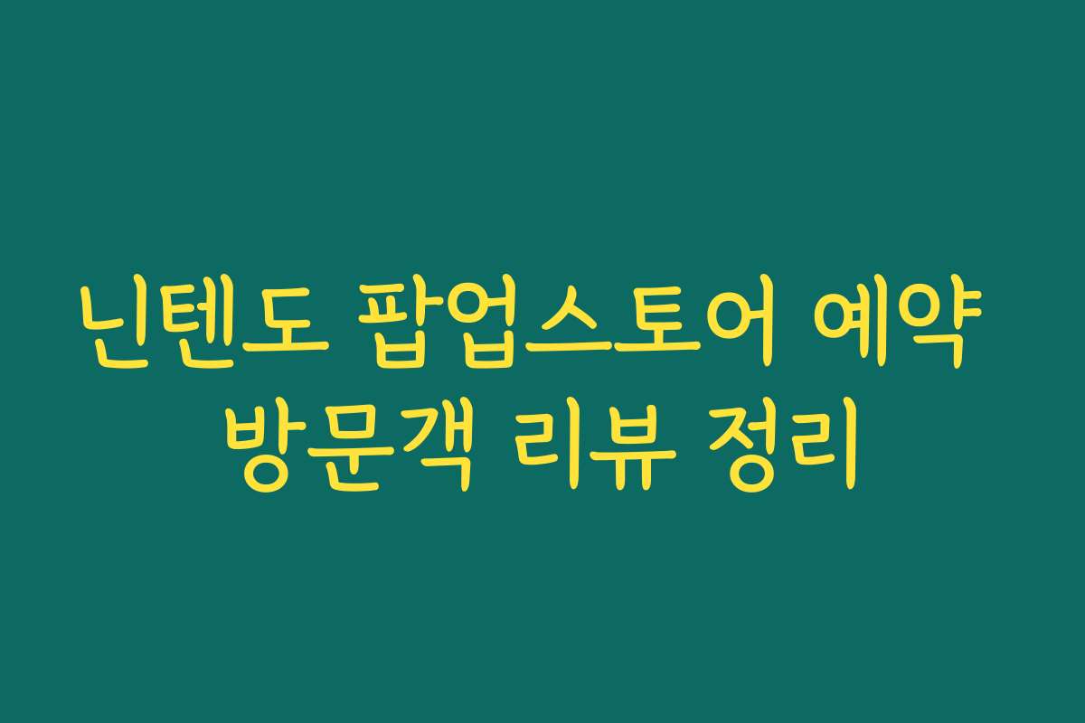 닌텐도 팝업스토어 예약 방문객 리뷰 정리