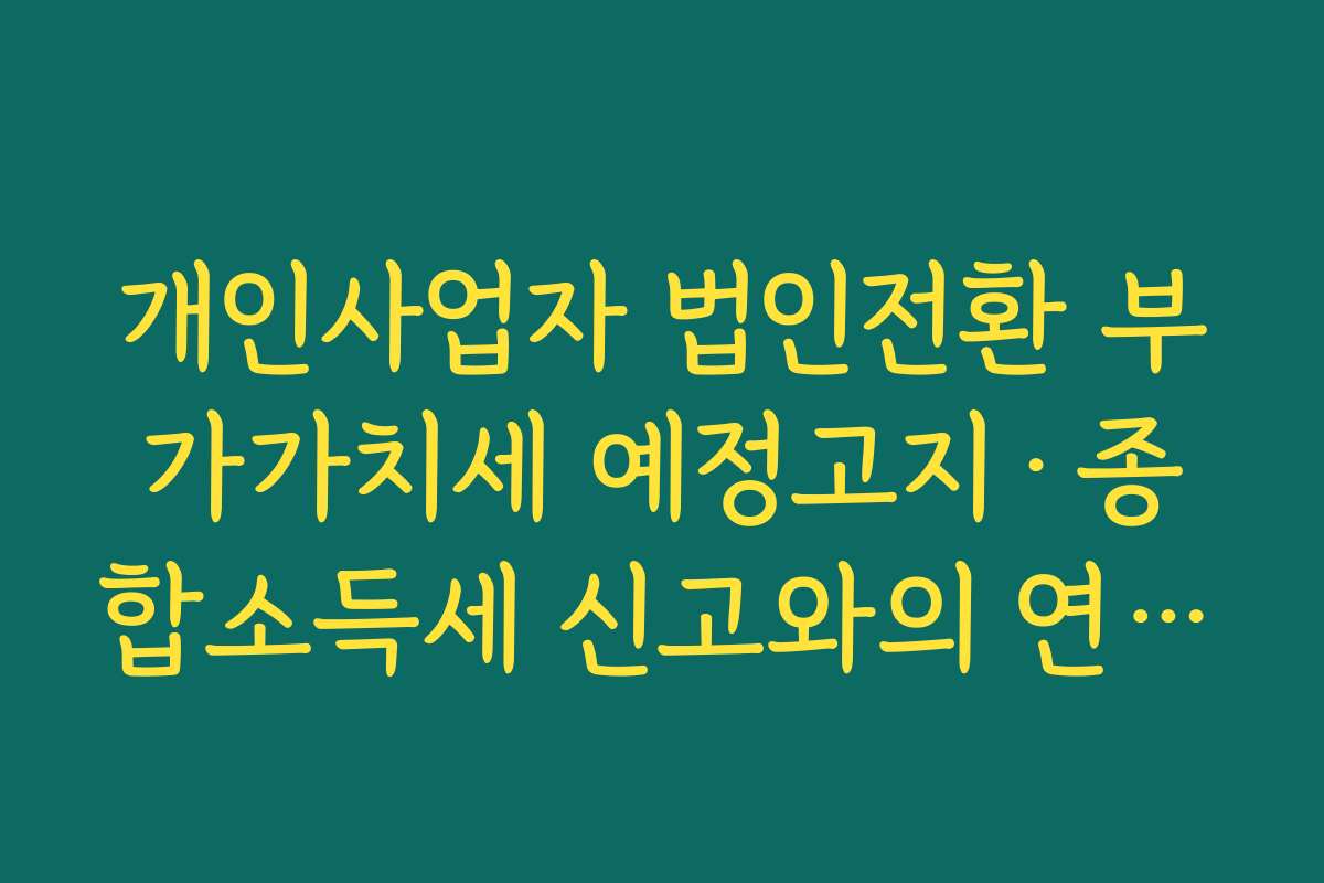 개인사업자 법인전환 부가가치세 예정고지·종합소득세 신고와의 연계 타이밍