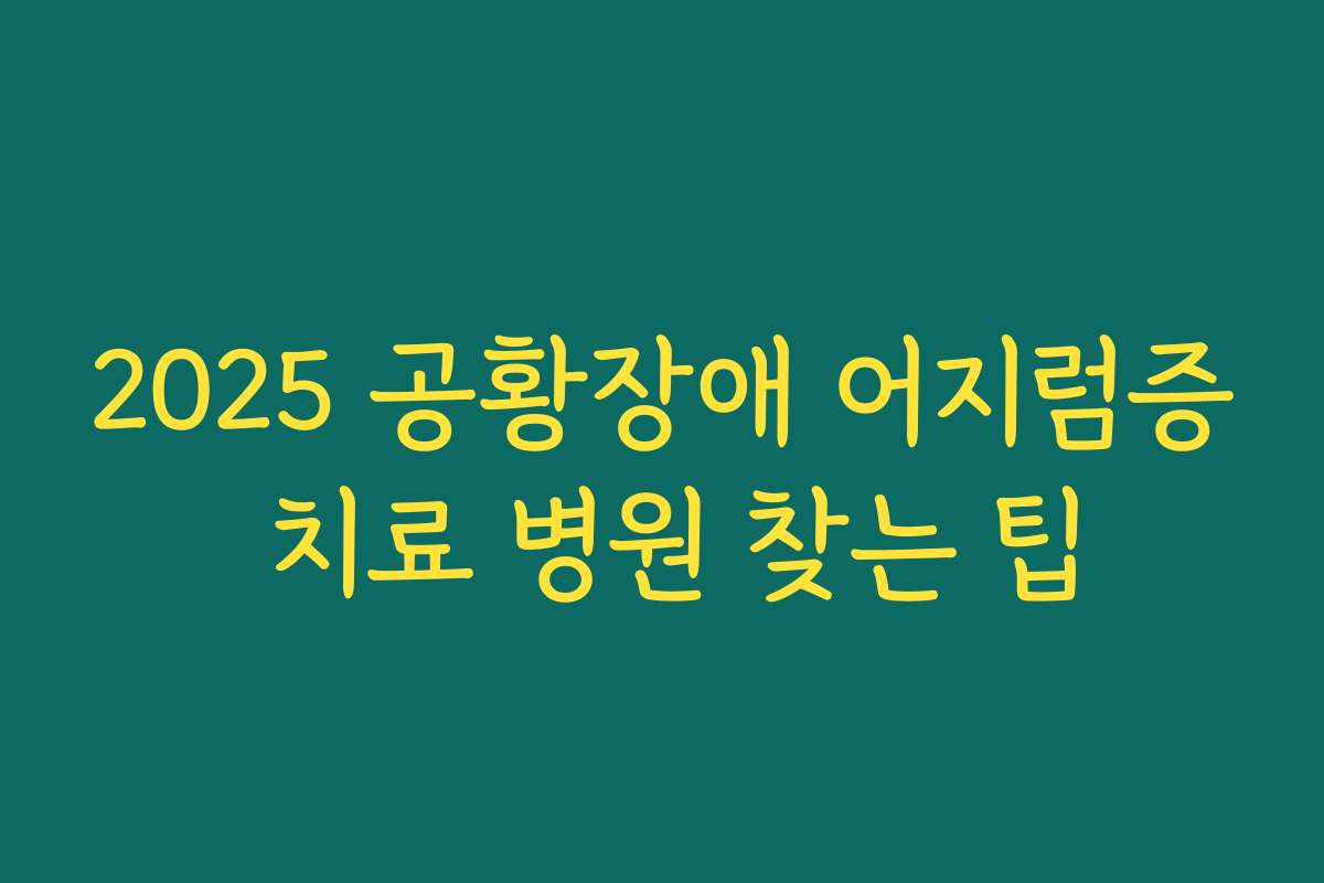 2025 공황장애 어지럼증 치료 병원 찾는 팁