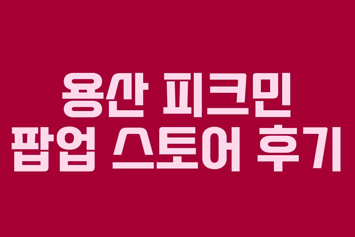 용산 피크민 팝업 스토어 후기 용산 피크민 팝업 스토어 후기