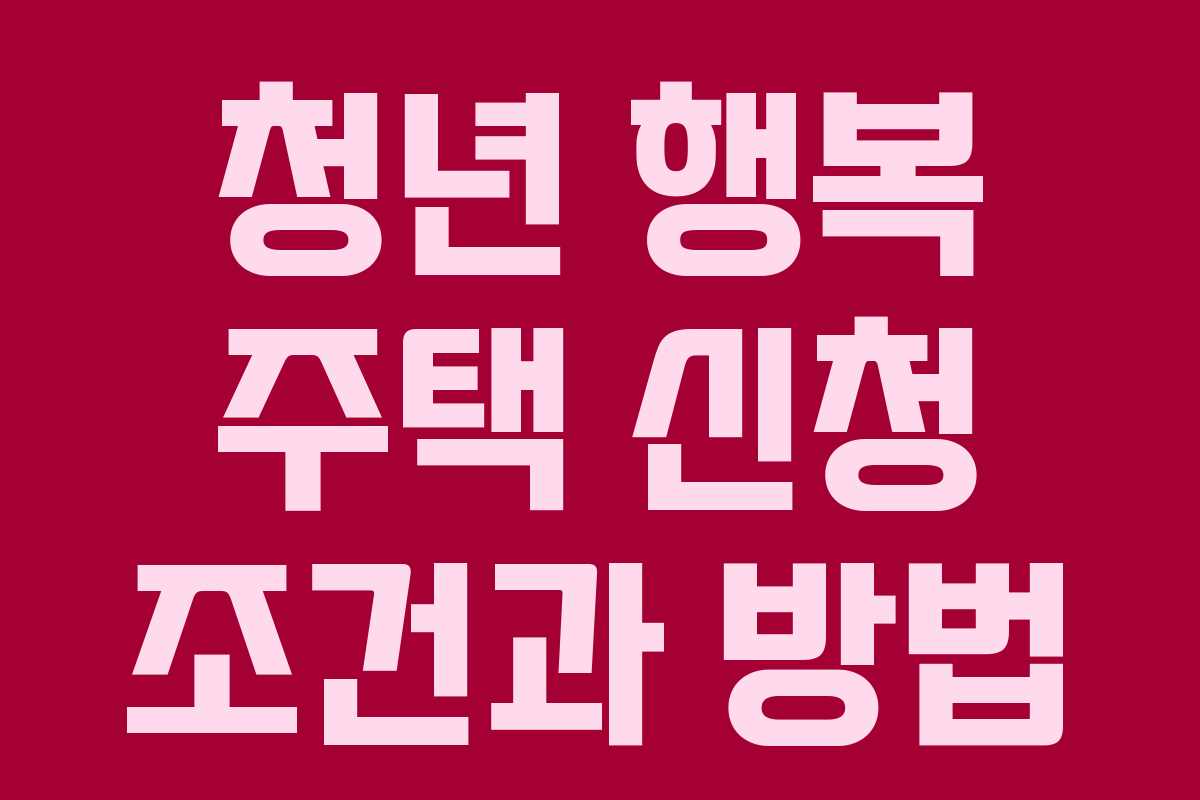 청년 행복 주택 신청 조건과 방법