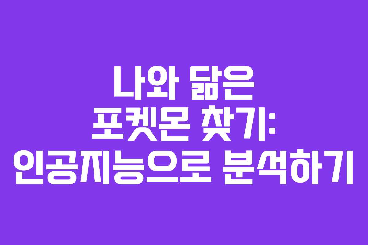 나와 닮은 포켓몬 찾기: 인공지능으로 분석하기