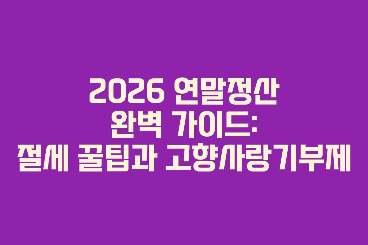 2026 연말정산 완벽 가이드: 절세 꿀팁과 고향사랑기부제
