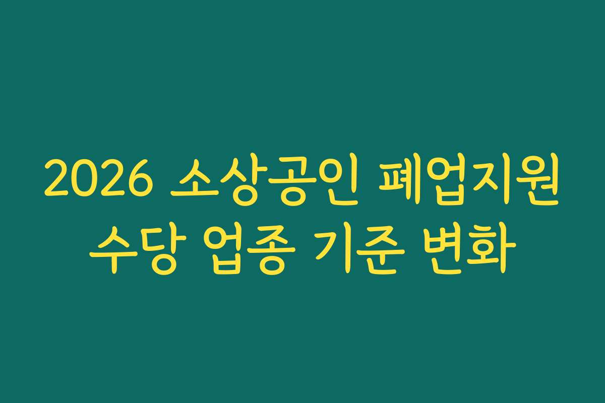 2026 소상공인 폐업지원수당 업종 기준 변화