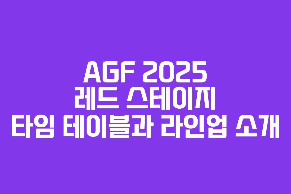 AGF 2025 레드 스테이지 타임 테이블과 라인업 소개