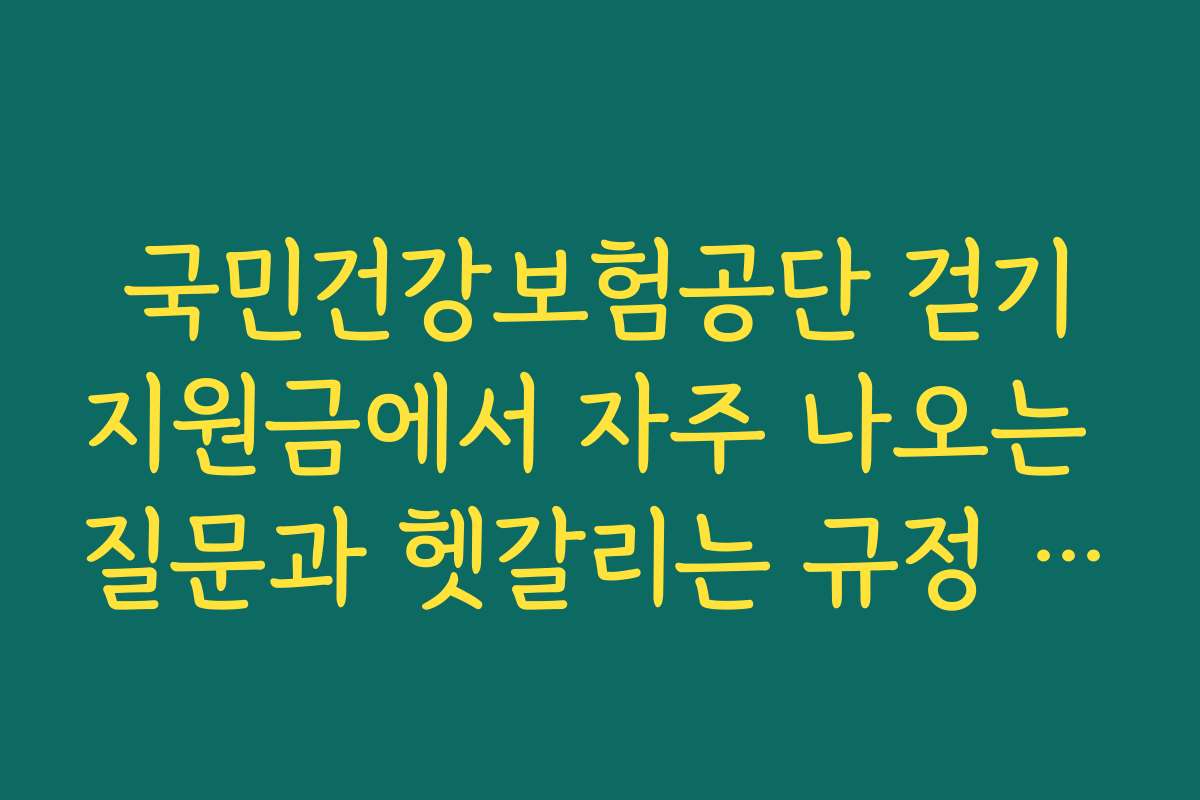 국민건강보험공단 걷기지원금에서 자주 나오는 질문과 헷갈리는 규정 정리