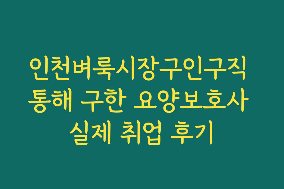 인천벼룩시장구인구직 통해 구한 요양보호사 실제 취업 후기