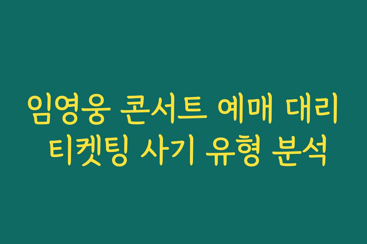 임영웅 콘서트 예매 대리 티켓팅 사기 유형 분석