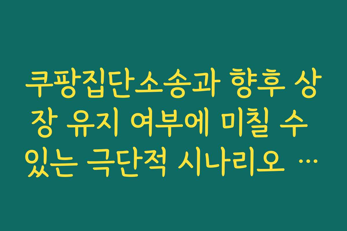 쿠팡집단소송과 향후 상장 유지 여부에 미칠 수 있는 극단적 시나리오 분석하기