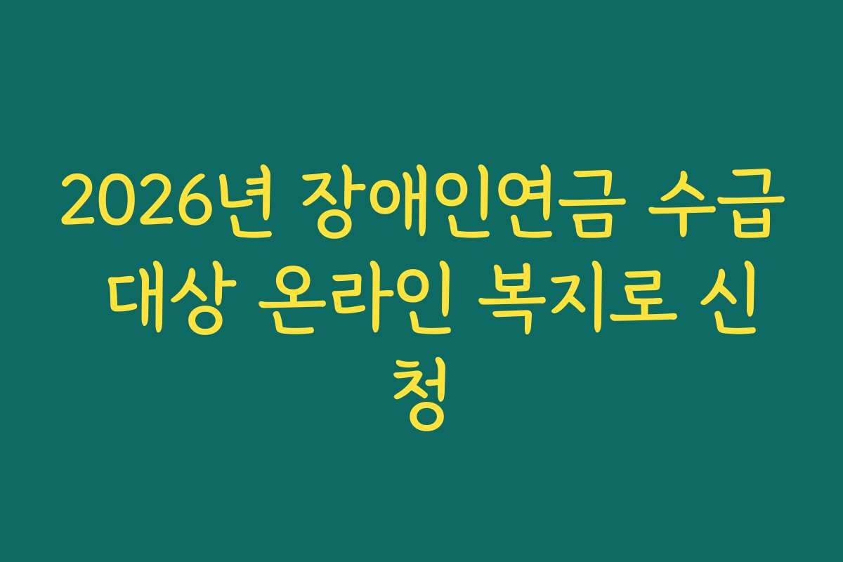 2026년 장애인연금 수급 대상 온라인 복지로 신청