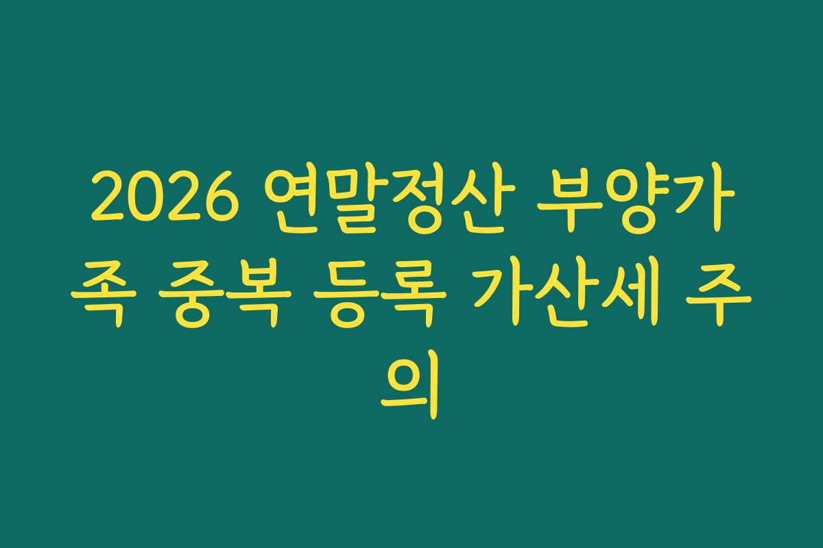 2026 연말정산 부양가족 중복 등록 가산세 주의