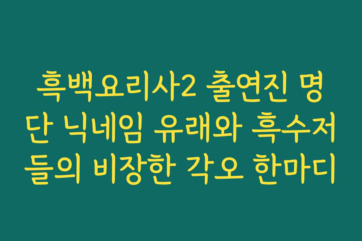 흑백요리사2 출연진 명단 닉네임 유래와 흑수저들의 비장한 각오 한마디