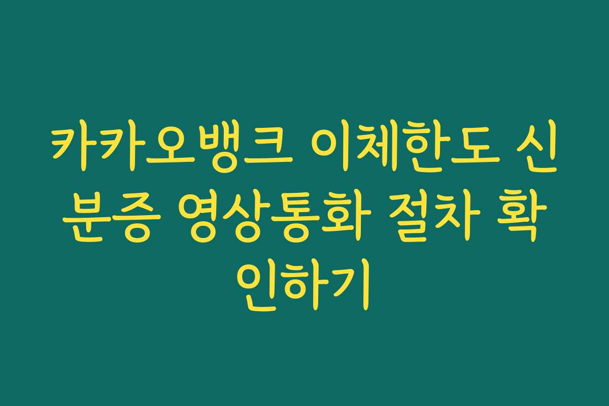 카카오뱅크 이체한도 신분증 영상통화 절차 확인하기