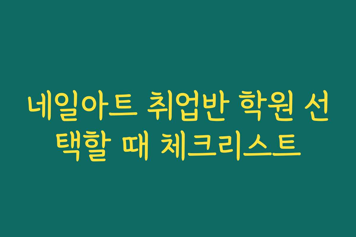 네일아트 취업반 학원 선택할 때 체크리스트