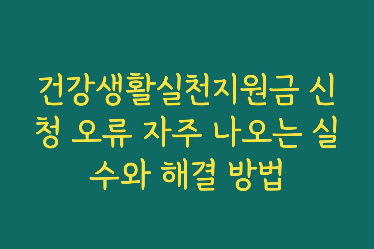 건강생활실천지원금 신청 오류 자주 나오는 실수와 해결 방법