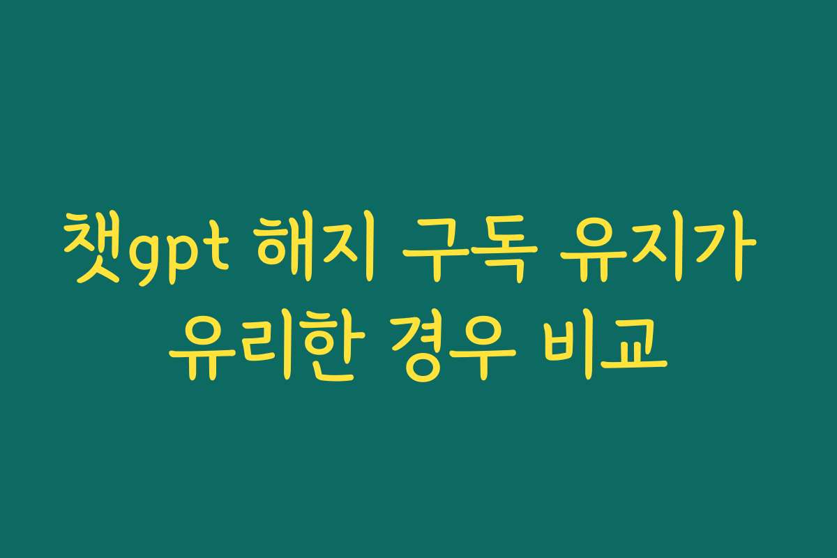 챗gpt 해지 구독 유지가 유리한 경우 비교